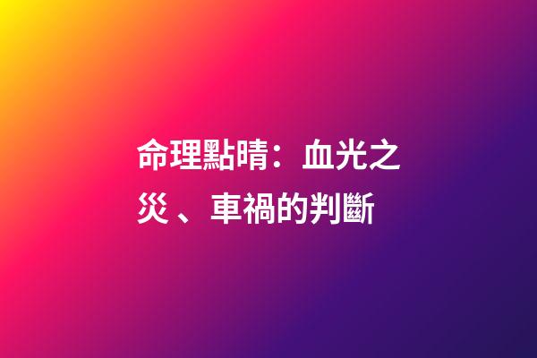 命理點晴：血光之災、車禍的判斷